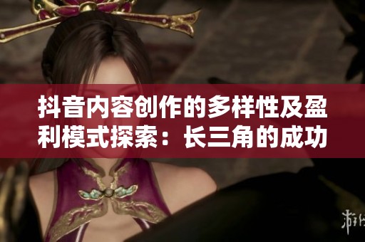 抖音内容创作的多样性及盈利模式探索：长三角的成功案例分析