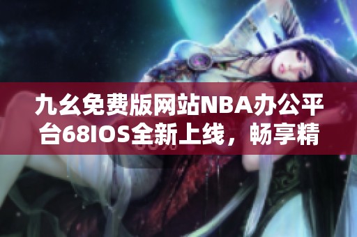 九幺免费版网站NBA办公平台68IOS全新上线，畅享精彩体育体验