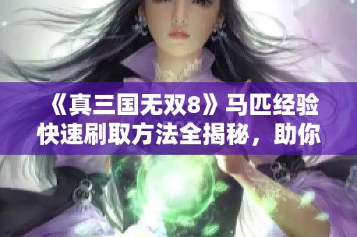《真三国无双8》马匹经验快速刷取方法全揭秘，助你轻松提升战力