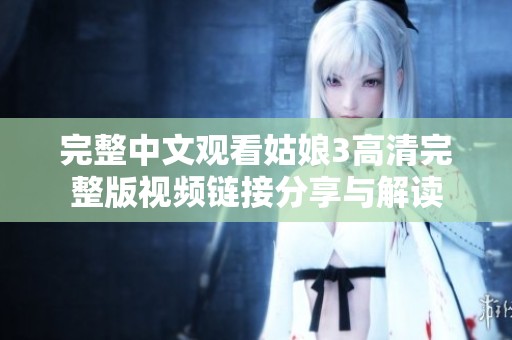 完整中文观看姑娘3高清完整版视频链接分享与解读