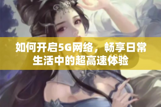 如何开启5G网络，畅享日常生活中的超高速体验
