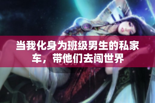 当我化身为班级男生的私家车，带他们去闯世界