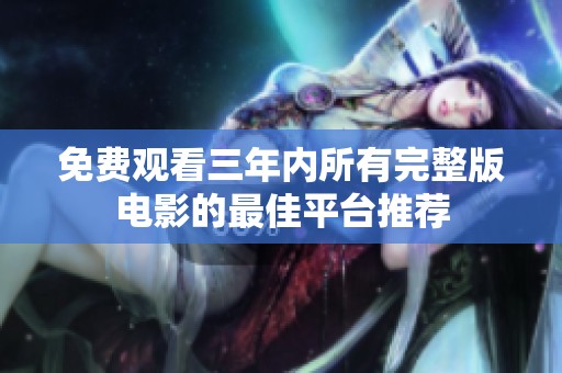 免费观看三年内所有完整版电影的最佳平台推荐