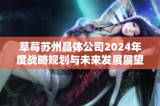 草莓苏州晶体公司2024年度战略规划与未来发展展望