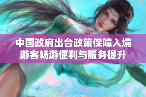 中国政府出台政策保障入境游客畅游便利与服务提升