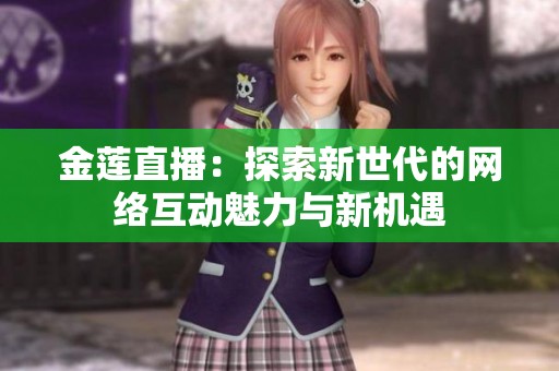 金莲直播：探索新世代的网络互动魅力与新机遇