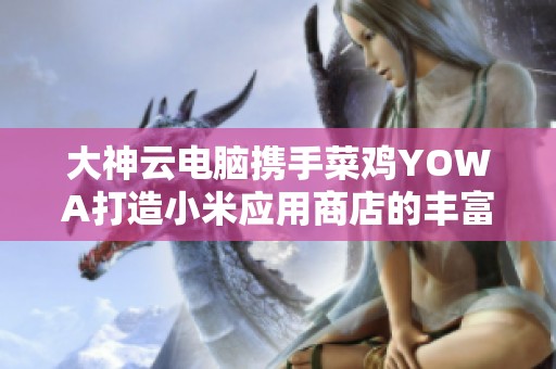 大神云电脑携手菜鸡YOWA打造小米应用商店的丰富3A游戏库