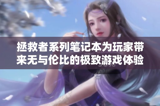 拯救者系列笔记本为玩家带来无与伦比的极致游戏体验