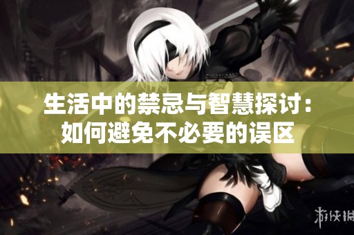 生活中的禁忌与智慧探讨：如何避免不必要的误区