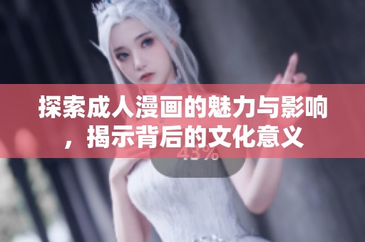 探索成人漫画的魅力与影响，揭示背后的文化意义