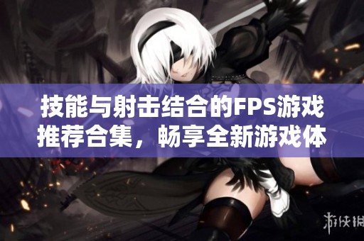 技能与射击结合的FPS游戏推荐合集，畅享全新游戏体验
