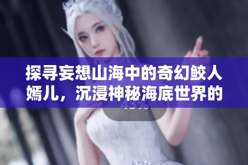 探寻妄想山海中的奇幻鲛人嫣儿，沉浸神秘海底世界的奇妙体验