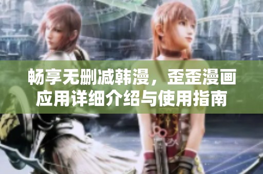 畅享无删减韩漫，歪歪漫画应用详细介绍与使用指南
