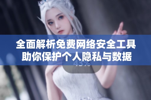 全面解析免费网络安全工具 助你保护个人隐私与数据安全
