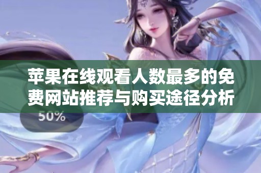 苹果在线观看人数最多的免费网站推荐与购买途径分析