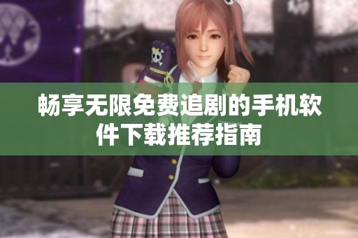 畅享无限免费追剧的手机软件下载推荐指南