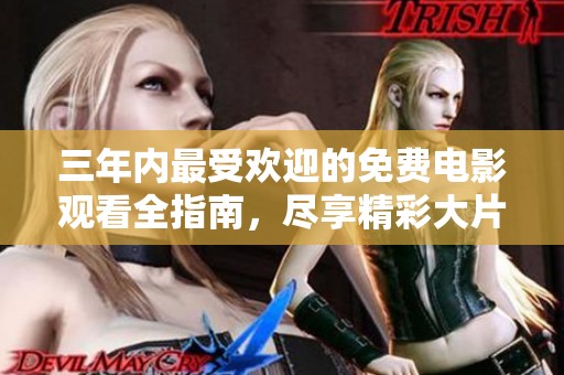 三年内最受欢迎的免费电影观看全指南，尽享精彩大片时光