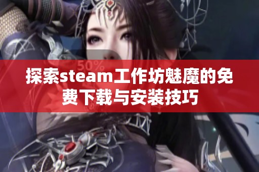 探索steam工作坊魅魔的免费下载与安装技巧