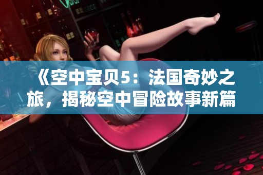 《空中宝贝5：法国奇妙之旅，揭秘空中冒险故事新篇章》