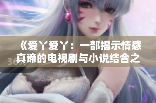 《爱丫爱丫：一部揭示情感真谛的电视剧与小说结合之作》