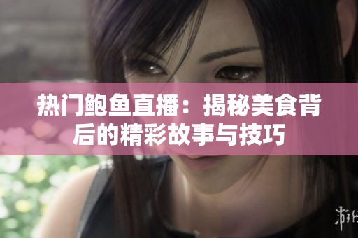 热门鲍鱼直播：揭秘美食背后的精彩故事与技巧