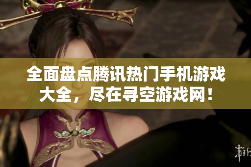 全面盘点腾讯热门手机游戏大全，尽在寻空游戏网！