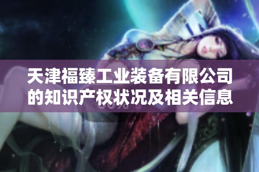 天津福臻工业装备有限公司的知识产权状况及相关信息分析