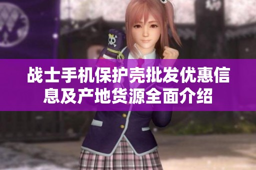 战士手机保护壳批发优惠信息及产地货源全面介绍