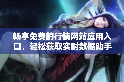 畅享免费的行情网站应用入口，轻松获取实时数据助手