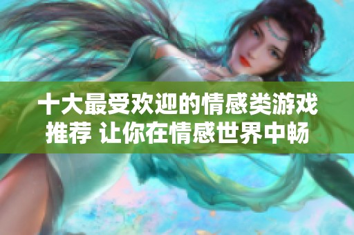 十大最受欢迎的情感类游戏推荐 让你在情感世界中畅游