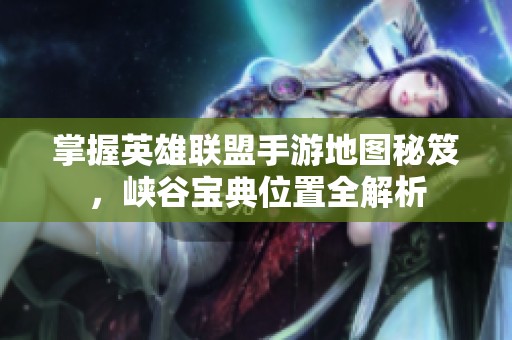 掌握英雄联盟手游地图秘笈，峡谷宝典位置全解析