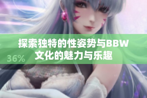 探索独特的性姿势与BBW文化的魅力与乐趣