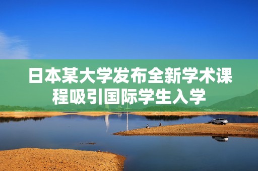 日本某大学发布全新学术课程吸引国际学生入学
