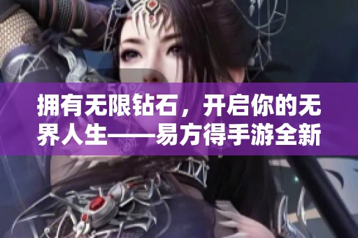 拥有无限钻石，开启你的无界人生——易方得手游全新体验