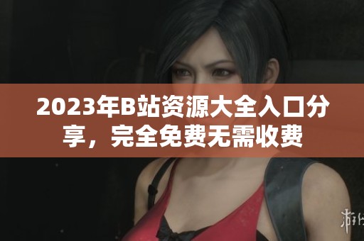 2023年B站资源大全入口分享，完全免费无需收费