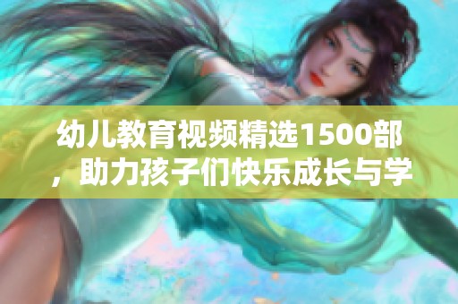 幼儿教育视频精选1500部，助力孩子们快乐成长与学习