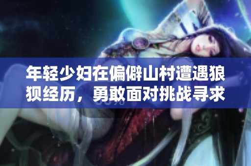 年轻少妇在偏僻山村遭遇狼狈经历，勇敢面对挑战寻求解脱
