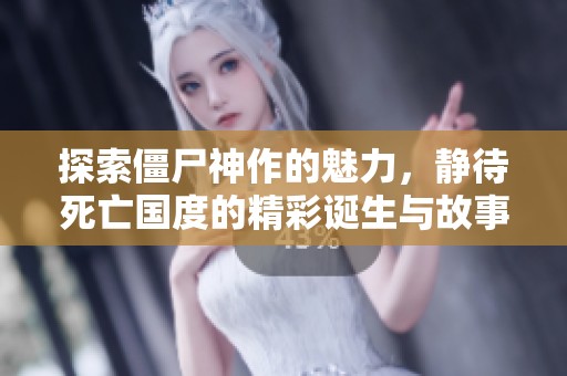 探索僵尸神作的魅力，静待死亡国度的精彩诞生与故事发展