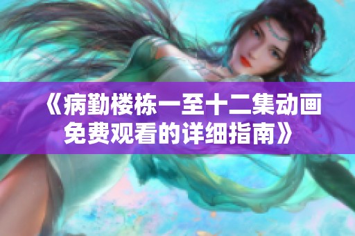 《病勤楼栋一至十二集动画免费观看的详细指南》