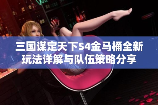 三国谋定天下S4金马桶全新玩法详解与队伍策略分享