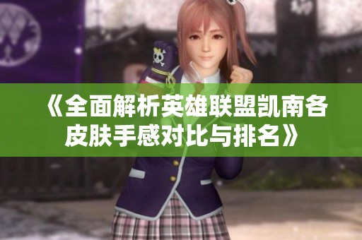 《全面解析英雄联盟凯南各皮肤手感对比与排名》