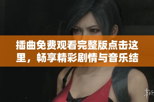 插曲免费观看完整版点击这里，畅享精彩剧情与音乐结合