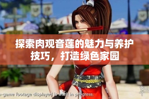 探索肉观音莲的魅力与养护技巧，打造绿色家园