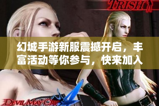 幻城手游新服震撼开启，丰富活动等你参与，快来加入吧！