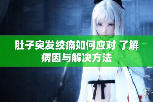 肚子突发绞痛如何应对 了解病因与解决方法