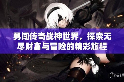 勇闯传奇战神世界，探索无尽财富与冒险的精彩旅程