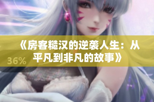 《房客糙汉的逆袭人生：从平凡到非凡的故事》