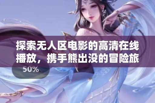 探索无人区电影的高清在线播放，携手熊出没的冒险旅程
