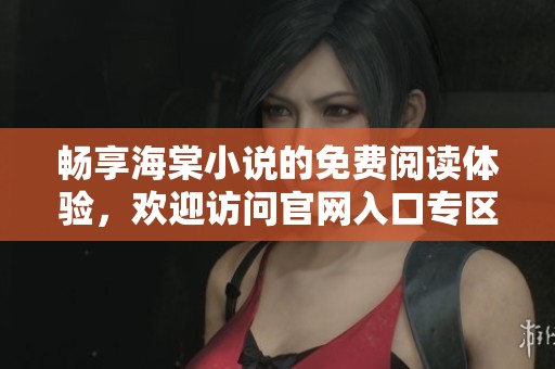 畅享海棠小说的免费阅读体验，欢迎访问官网入口专区！