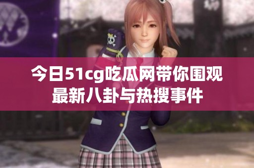 今日51cg吃瓜网带你围观最新八卦与热搜事件